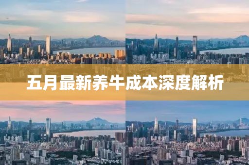 五月最新養(yǎng)牛成本深度解析