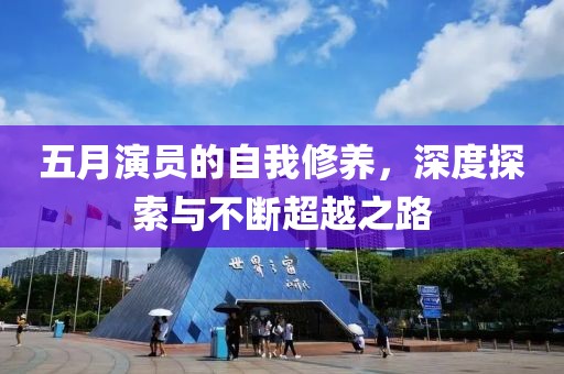 五月演員的自我修養(yǎng)，深度探索與不斷超越之路