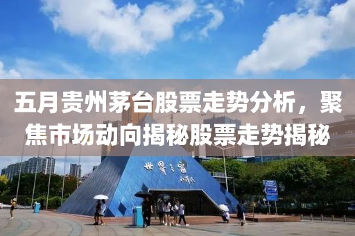五月貴州茅臺股票走勢分析，聚焦市場動向揭秘股票走勢揭秘