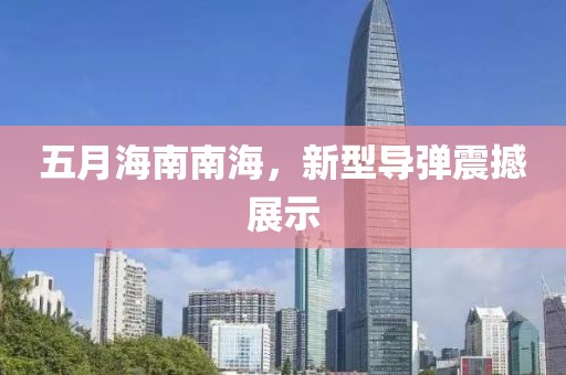 五月海南南海，新型導(dǎo)彈震撼展示