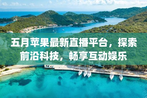 五月蘋果最新直播平臺(tái)，探索前沿科技，暢享互動(dòng)娛樂