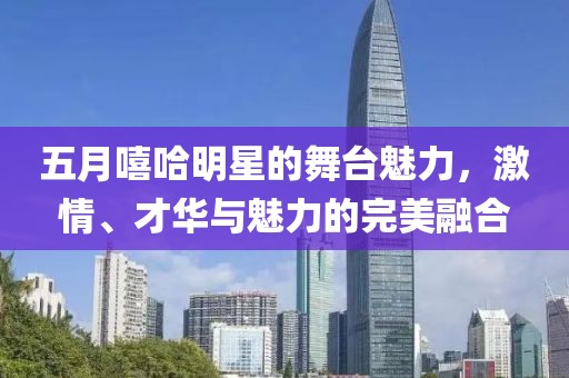 五月嘻哈明星的舞臺(tái)魅力，激情、才華與魅力的完美融合