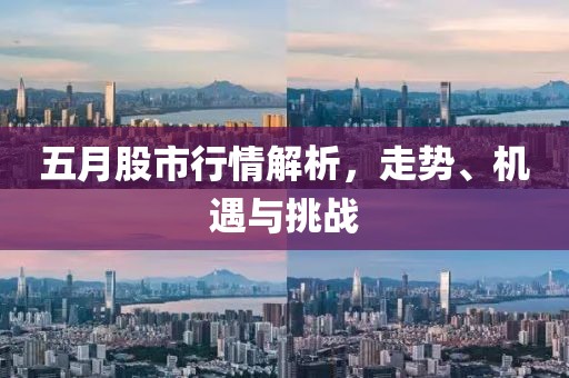 五月股市行情解析，走勢(shì)、機(jī)遇與挑戰(zhàn)