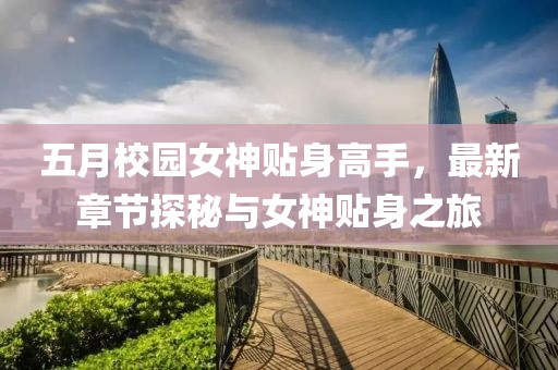 五月校園女神貼身高手，最新章節(jié)探秘與女神貼身之旅