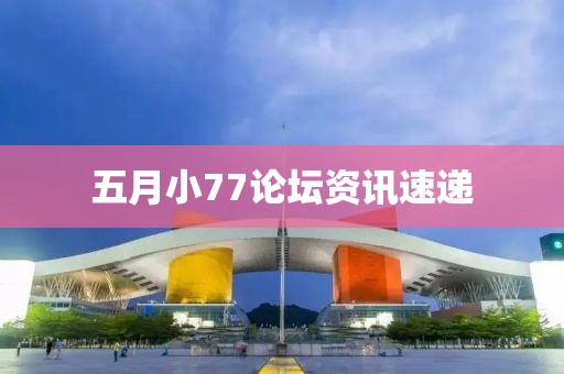 五月小77論壇資訊速遞