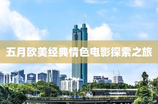 五月歐美經(jīng)典情色電影探索之旅