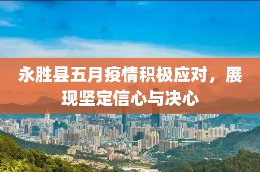 永勝縣五月疫情積極應(yīng)對，展現(xiàn)堅定信心與決心