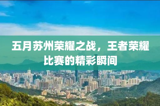 五月蘇州榮耀之戰(zhàn)，王者榮耀比賽的精彩瞬間