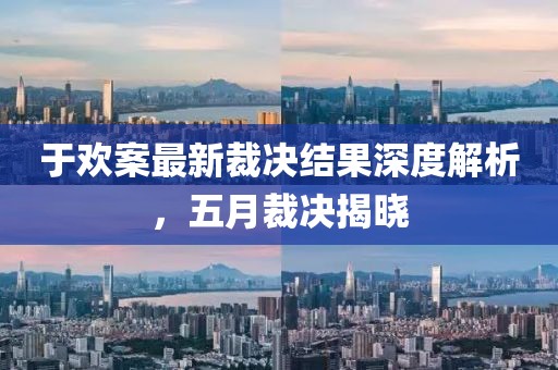 于歡案最新裁決結(jié)果深度解析，五月裁決揭曉
