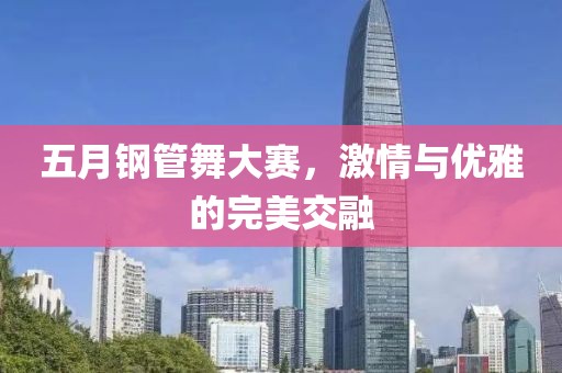五月鋼管舞大賽，激情與優(yōu)雅的完美交融