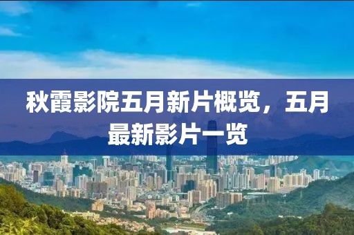 秋霞影院五月新片概覽，五月最新影片一覽