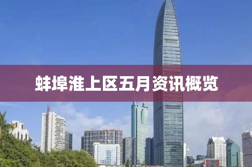 蚌埠淮上區(qū)五月資訊概覽