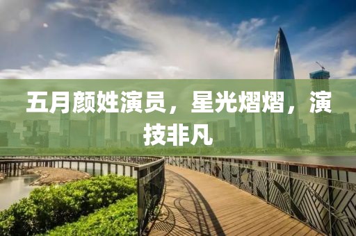五月顏姓演員，星光熠熠，演技非凡