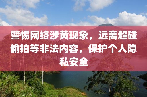 警惕網(wǎng)絡(luò)涉黃現(xiàn)象，遠(yuǎn)離超碰偷拍等非法內(nèi)容，保護(hù)個(gè)人隱私安全