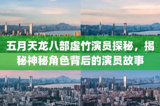 五月天龍八部虛竹演員探秘，揭秘神秘角色背后的演員故事