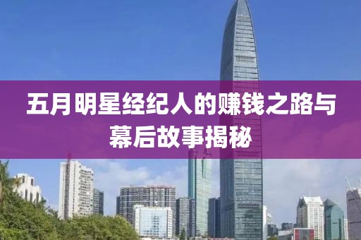 五月明星經(jīng)紀(jì)人的賺錢(qián)之路與幕后故事揭秘