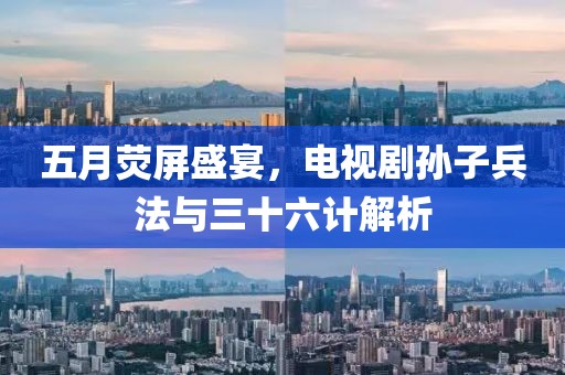 五月熒屏盛宴，電視劇孫子兵法與三十六計解析