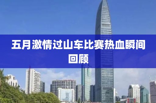 五月激情過山車比賽熱血瞬間回顧