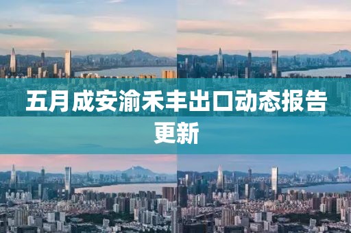 五月成安渝禾豐出口動態(tài)報(bào)告更新
