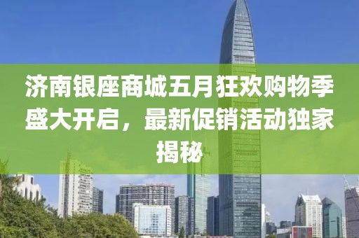 濟南銀座商城五月狂歡購物季盛大開啟，最新促銷活動獨家揭秘