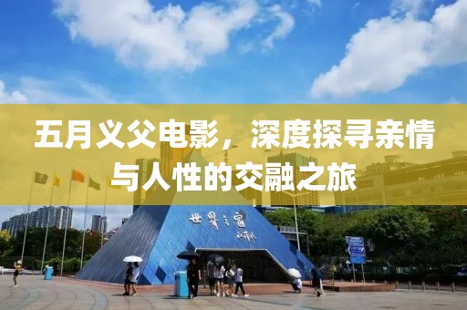 五月義父電影，深度探尋親情與人性的交融之旅