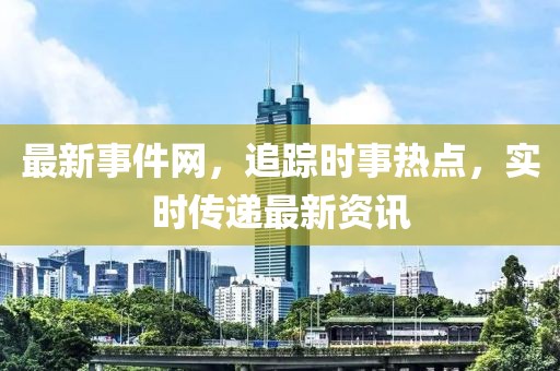 最新事件網(wǎng)，追蹤時事熱點，實時傳遞最新資訊