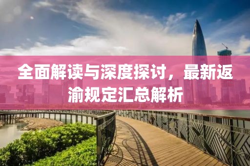 全面解讀與深度探討，最新返渝規(guī)定匯總解析