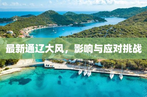 最新通遼大風(fēng)，影響與應(yīng)對挑戰(zhàn)