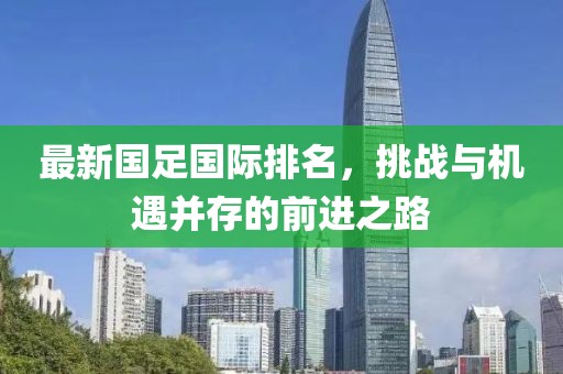 最新國(guó)足國(guó)際排名，挑戰(zhàn)與機(jī)遇并存的前進(jìn)之路