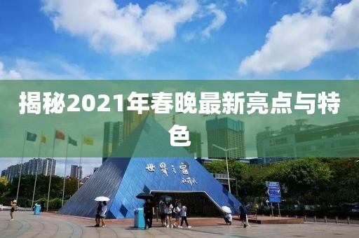 揭秘2021年春晚最新亮點(diǎn)與特色