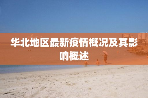 華北地區(qū)最新疫情概況及其影響概述