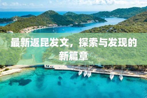 最新返昆發(fā)文，探索與發(fā)現(xiàn)的新篇章