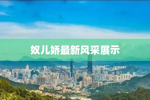 奴兒嬌最新風(fēng)采展示