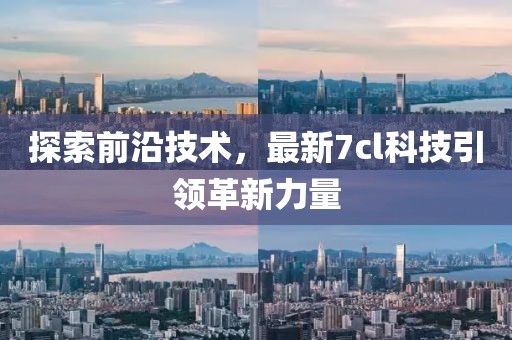 探索前沿技術，最新7cl科技引領革新力量