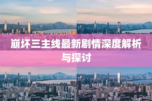 崩壞三主線最新劇情深度解析與探討