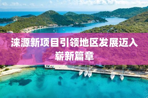 淶源新項目引領(lǐng)地區(qū)發(fā)展邁入嶄新篇章