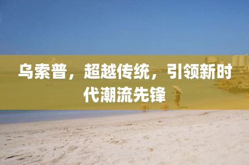 烏索普，超越傳統(tǒng)，引領(lǐng)新時(shí)代潮流先鋒