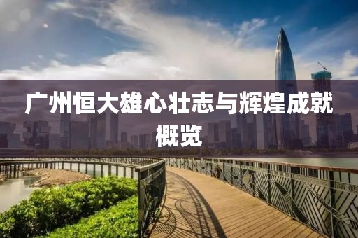 廣州恒大雄心壯志與輝煌成就概覽