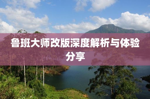 魯班大師改版深度解析與體驗(yàn)分享