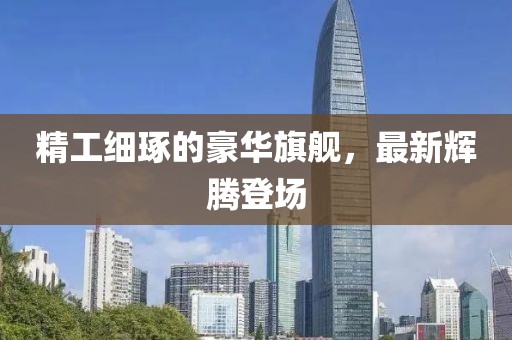 精工細(xì)琢的豪華旗艦，最新輝騰登場