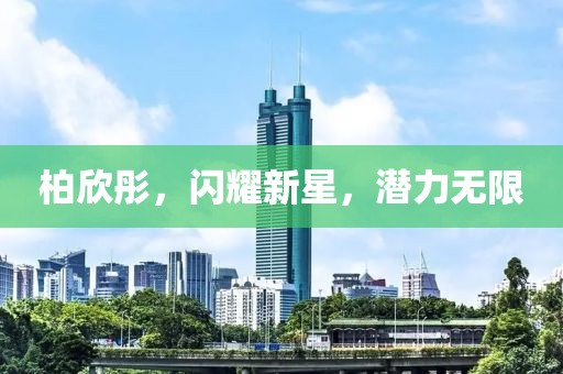 柏欣彤，閃耀新星，潛力無限