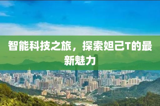 智能科技之旅，探索妲己T的最新魅力