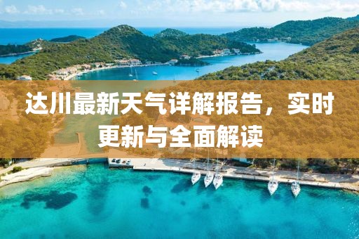 達(dá)川最新天氣詳解報(bào)告，實(shí)時(shí)更新與全面解讀