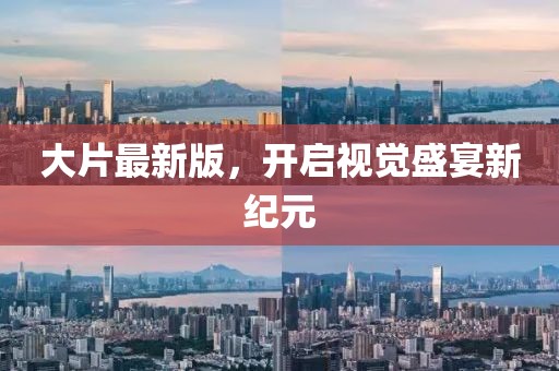 大片最新版，開啟視覺盛宴新紀(jì)元