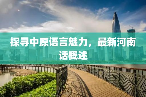 探尋中原語言魅力，最新河南話概述