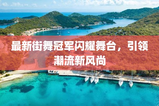最新街舞冠軍閃耀舞臺，引領(lǐng)潮流新風(fēng)尚
