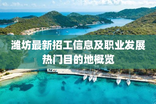 濰坊最新招工信息及職業(yè)發(fā)展熱門目的地概覽