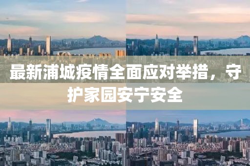 最新浦城疫情全面應對舉措，守護家園安寧安全