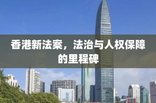 香港新法案，法治與人權(quán)保障的里程碑