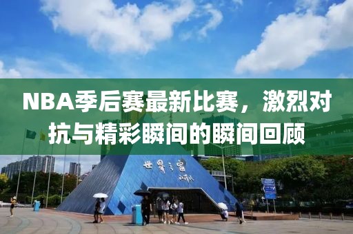 NBA季后賽最新比賽，激烈對抗與精彩瞬間的瞬間回顧